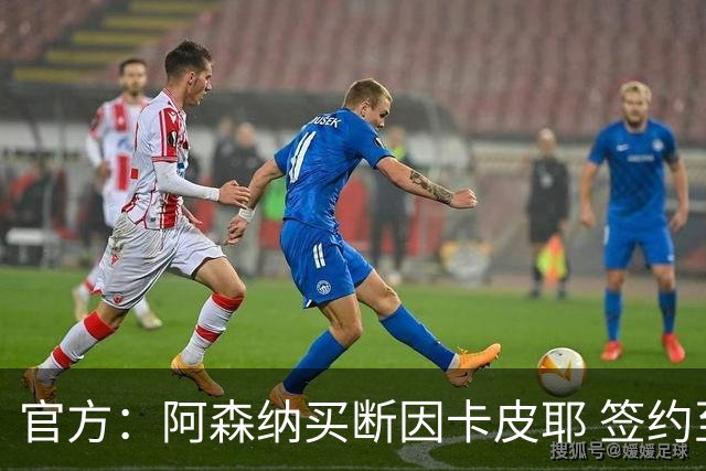 官方：阿森纳买断因卡皮耶 签约至2031年转会费4000万欧