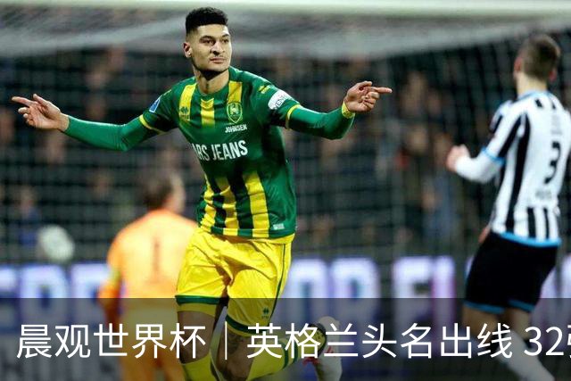 晨观世界杯｜英格兰头名出线 32强今日全部产生