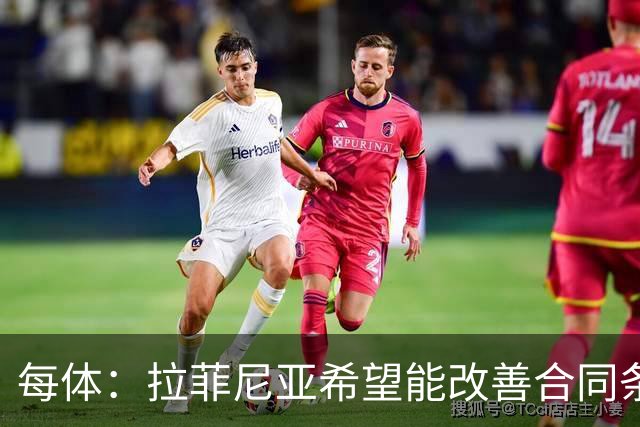 每体：拉菲尼亚希望能改善合同条款，与其他重要队友处于同一水平