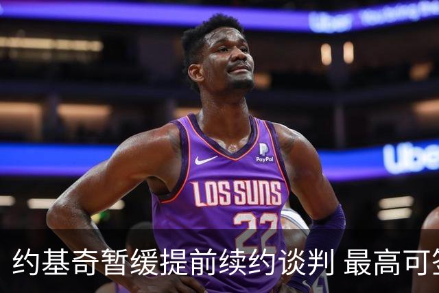 约基奇暂缓提前续约谈判 最高可签4年2.8亿