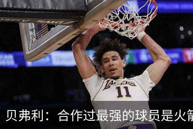 贝弗利：合作过最强的球员是火箭哈登 他底盘很稳能顶防低位