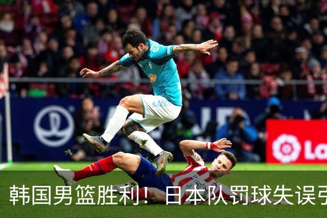 韩国男篮胜利！日本队罚球失误引发争议，台北男篮惨遭淘汰，对中国男篮不利